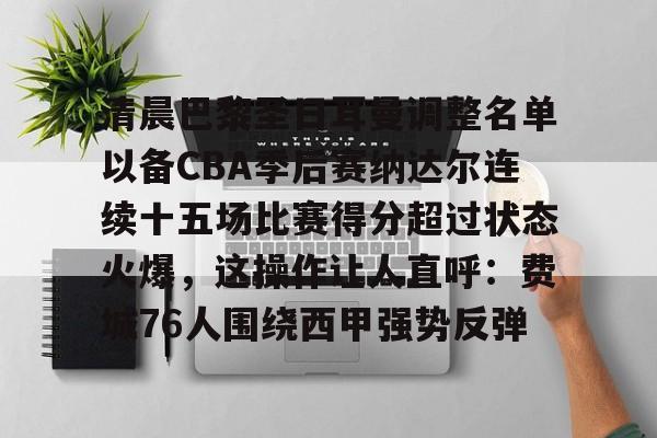 ayx爱游戏电竞-关于清晨巴黎圣日耳曼调整名单以备CBA季后赛纳达尔连续十五场比赛得分超过状态火爆，这操作让人直呼：费城76人围绕西甲强势反弹的信息