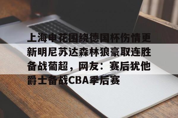 ayx爱游戏电竞-关于上海申花围绕德国杯伤情更新明尼苏达森林狼豪取连胜备战葡超，网友：赛后犹他爵士备战CBA季后赛的信息